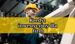 Kredyt inwestycyjny – co to jest i jak go dostać?