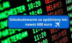 Opóźniony lot? Masz prawo do nawet 600 euro rekompensaty