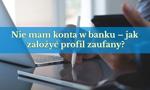 Nie mam konta w banku – jak założyć profil zaufany?