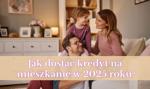 Jak dostać kredyt na mieszkanie w 2025 roku? Zasady, koszty i najnowsze warunki uzyskania kredytu hipotecznego