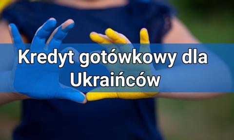 Kredyt gotówkowy dla Ukraińców – krok po kroku