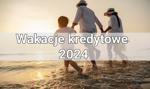 Wakacje kredytowe 2024 – to musisz wiedzieć!