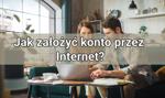 Jak założyć konto przez Internet? Poradnik krok po kroku