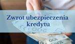 Zwrot ubezpieczenia kredytu - na czym polega, jak zawnioskować i komu się należy?