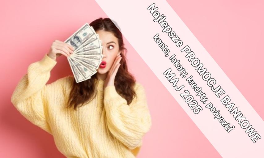 Najlepsze PROMOCJE BANKOWE – konta, lokaty, kredyty, pożyczki – MAJ 2025