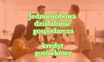 Chcesz rozwinąć jednoosobową działalność gospodarczą? Kredyt gotówkowy napędzi Twój biznes
