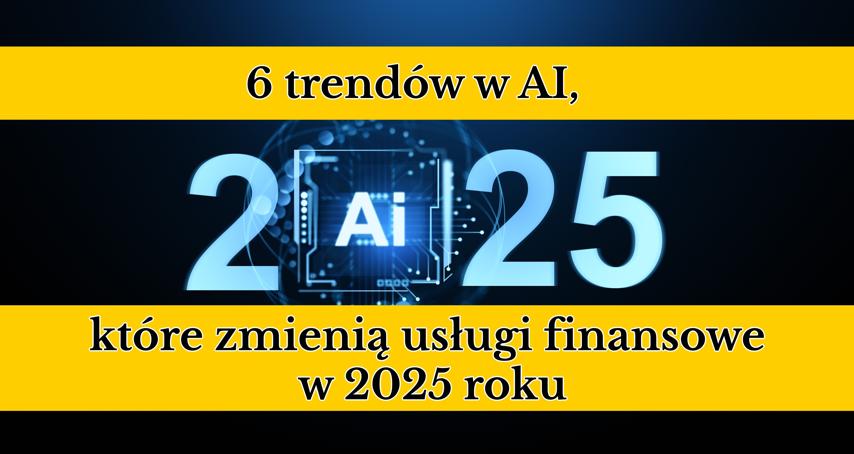 6 trendów w AI, które zmieniają usługi finansowe w 2025 roku 🤖