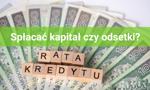 Lepiej spłacać kapitał czy odsetki? 