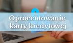 Oprocentowanie karty kredytowej, czyli jak korzystać z okresu bezodsetkowego