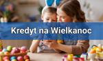 Kredyt na Wielkanoc – gdzie warto złożyć wniosek?