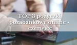 Gdzie wziąć pożyczki pozabankowe online? TOP 3 najlepsze oferty w czerwcu