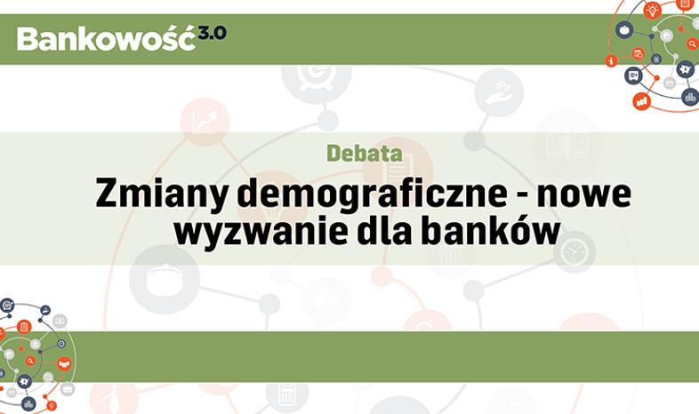 Debata: Zmiany demograficzne - nowe wyzwanie dla banków