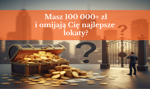 Masz 100 000+ zł i omijają Cię najlepsze lokaty? 