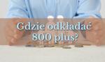 Gdzie odkładać 800 plus? Bezpieczne sposoby na przechowanie pieniędzy dziecka