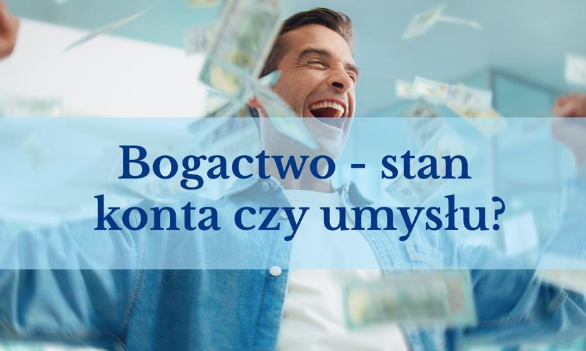 Bogactwo to nie stan konta. A skoro nie chodzi o pieniądze, to o co?