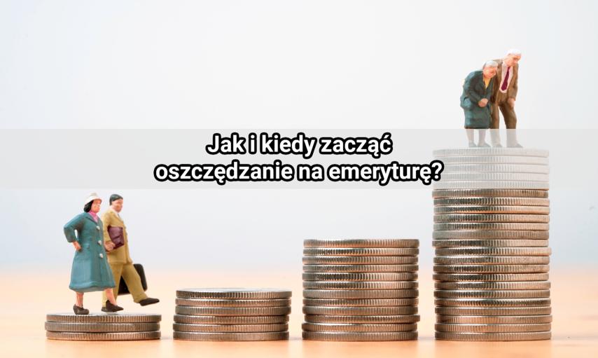 Jak i kiedy zacząć oszczędzanie na emeryturę, by nie martwić się o swoją przyszłość finansową?