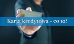 Karta kredytowa - co to jest? Jak działa karta kredytowa?