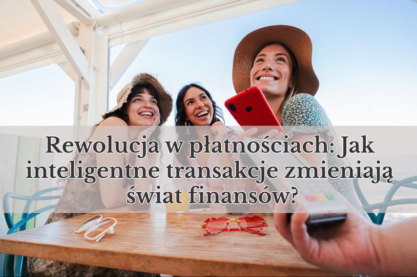 Rewolucja w płatnościach: Jak inteligentne transakcje zmieniają świat finansów?