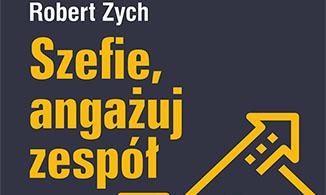 Robert Zych: „Szefie, angażuj zespół. Jak motywować grupę metodą Decision Making for Leaders”