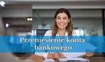 Przeniesienie konta bankowego: zmiana banku nie musi być trudna