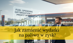 Jak zamienić wydatki na paliwo w zysk?