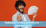 Najlepsze kredyty gotówkowe – wrzesień 2025