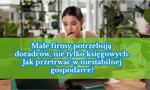 Małe firmy potrzebują doradców, nie tylko księgowych. Jak przetrwać w niestabilnej gospodarce?