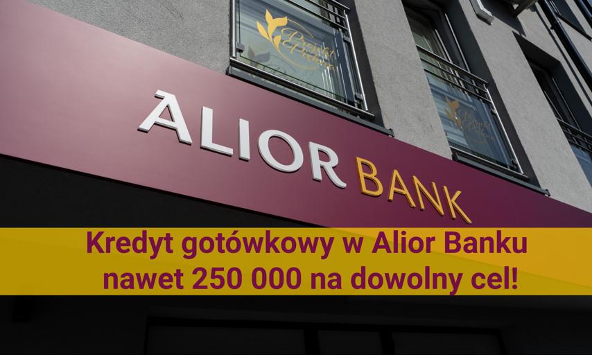Kredyt gotówkowy w Alior Banku i nawet 250000 na dowolny cel  - co warto wiedzieć?