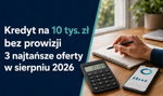 Kredyt na 10 tys. zł bez prowizji. Gdzie najniższa rata w sierpniu 2026?