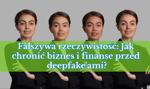 Fałszywa rzeczywistość: Jak chronić biznes i finanse przed deepfake’ami?