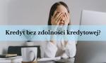 Kredyt bez zdolności kredytowej - jak i gdzie dostać?