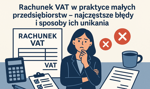 Rachunek VAT w praktyce małych przedsiębiorstw – najczęstsze błędy i sposoby ich unikania