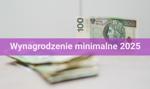 Wynagrodzenie minimalne 2025 - jakie zmiany nas czekają?