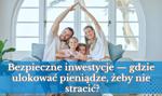Bezpieczne inwestycje — gdzie ulokować pieniądze, żeby nie stracić?