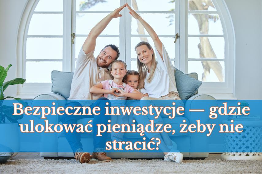 Bezpieczne inwestycje — gdzie ulokować pieniądze, żeby nie stracić?