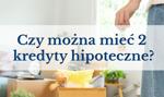 Czy można mieć dwa kredyty hipoteczne oraz czy warto?