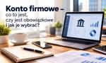 Konto firmowe – co to jest, czy jest obowiązkowe i jak je wybrać?