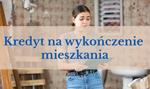 Kredyt na wykończenie domu lub mieszkania - czy się opłaca?