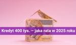 Kredyt 400 tys. – jaka rata w 2025 roku będzie do zapłacenia przy takiej sumie? #MONTH# #YEAR#
