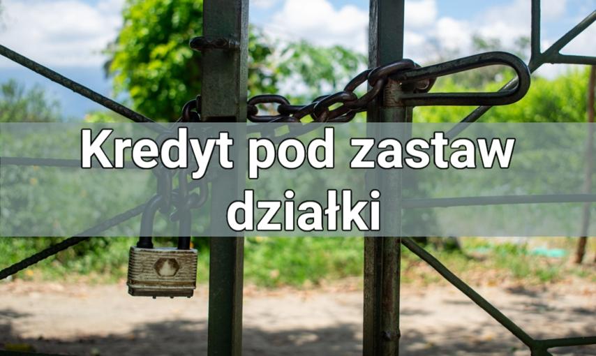 Kredyt pod zastaw działki – wszystko, co powinieneś o nim wiedzieć!