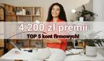 4 200 zł premii? Tak, to możliwe! Sprawdź TOP 5 kont firmowych!