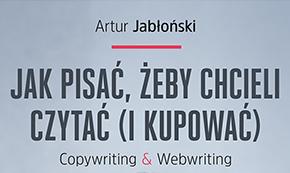 Artur Jabłoński: &quot;Jak pisać, żeby chcieli czytać (i kupować). Copywriting & Webwriting&quot;