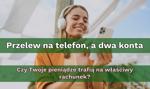 Przelew na telefon, a dwa konta – czy Twoje pieniądze trafią na właściwy rachunek?