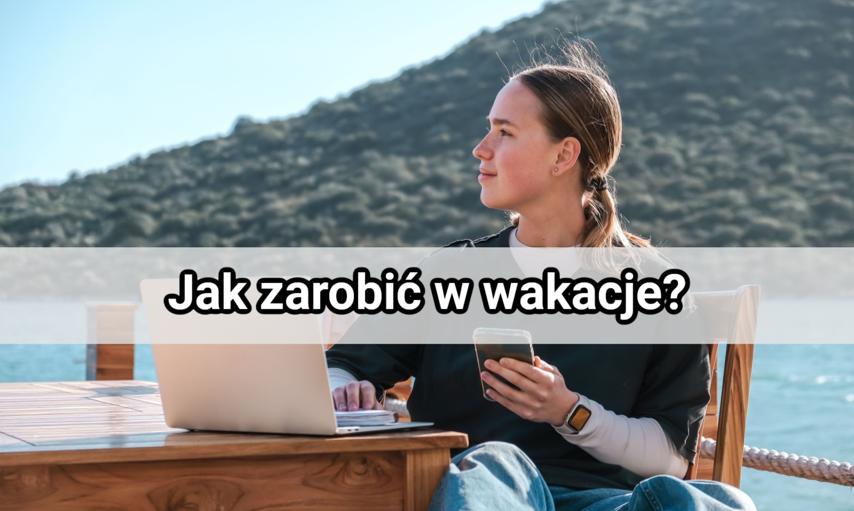 Koniec nauki! Jak zarobić w wakacje i nie zmarnować lata?