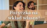 Pożyczka na wkład własny - czy to w ogóle możliwe?