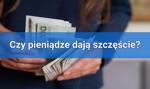 Pieniądze jednak dają szczęście? Status materialny a poziom szczęścia