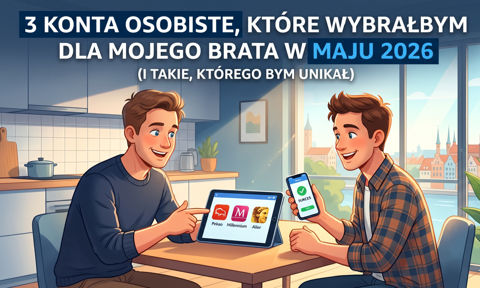 3 konta osobiste, które wybrałbym dla mojego brata w maju 2026 (i takie, którego bym unikał)