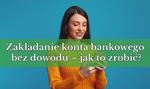 Zakładanie konta bankowego bez dowodu – jak to zrobić?