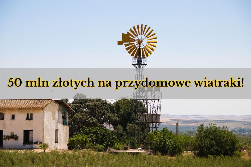 50 mln złotych na przydomowe wiatraki! Niebawem startują dopłaty 